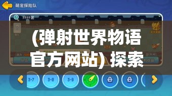 (弹射世界物语官方网站) 探索世界弹射物语：窥见未知的传奇冒险，解锁历史的谜团，开启史诗级挑战！